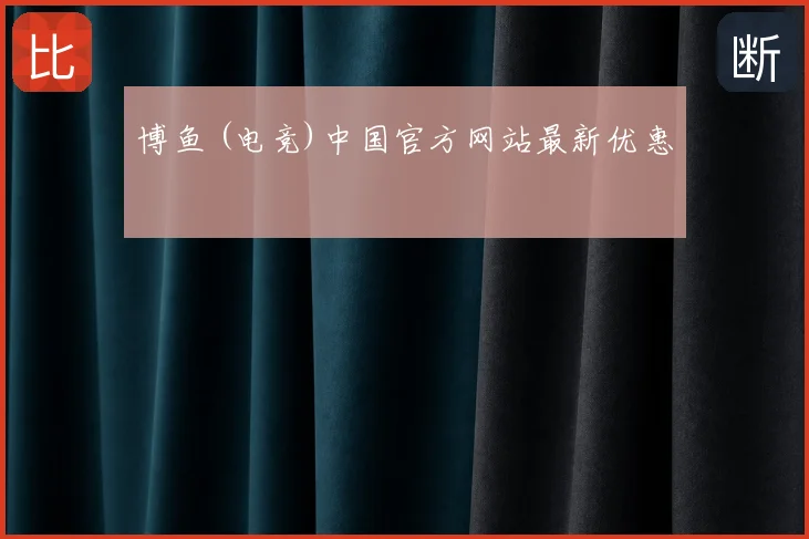 博鱼 (电竞)中国官方网站最新优惠