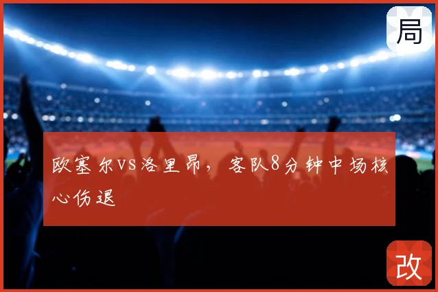 欧塞尔vs洛里昂，客队8分钟中场核心伤退