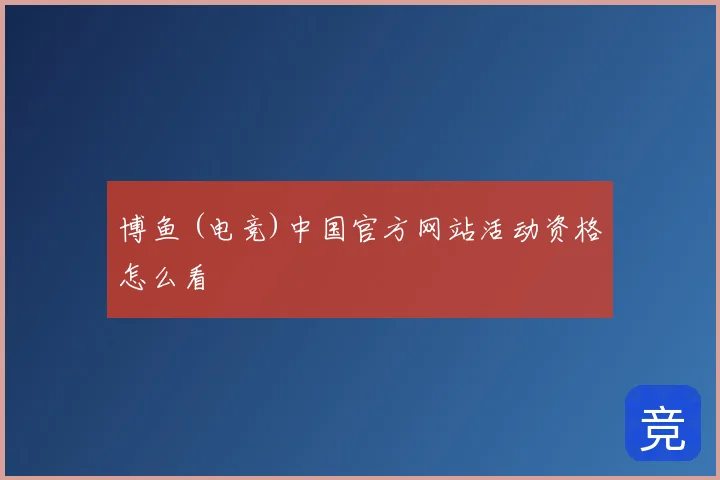 博鱼 (电竞)中国官方网站活动资格怎么看