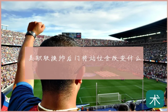 美职联换帅后门将站位会改变什么