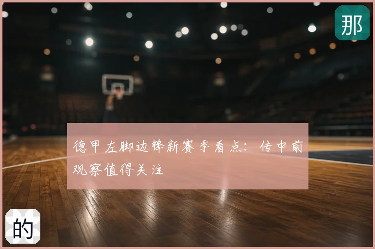 德甲左脚边锋新赛季看点:传中前观察值得关注
