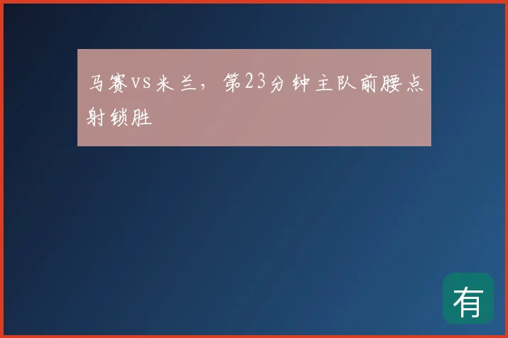 马赛vs米兰，第23分钟主队前腰点射锁胜