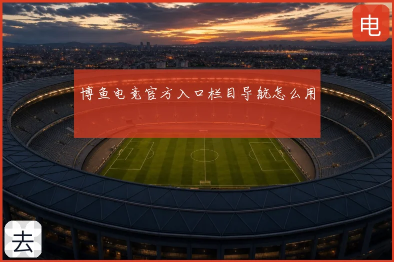 博鱼电竞官方入口栏目导航怎么用