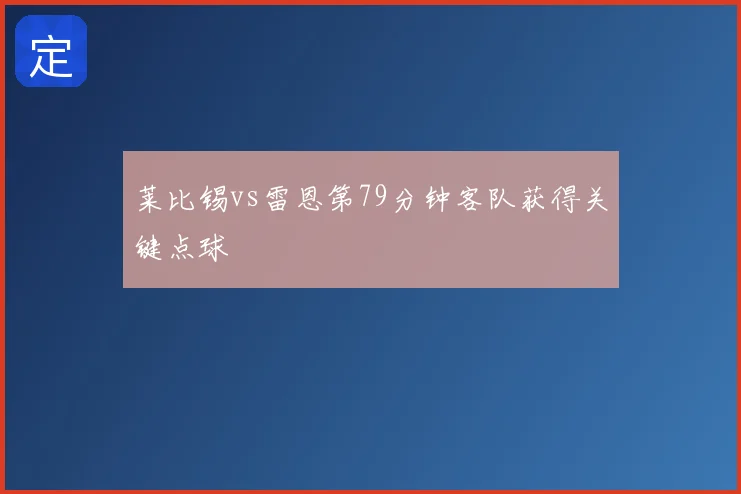 莱比锡vs雷恩第79分钟客队获得关键点球