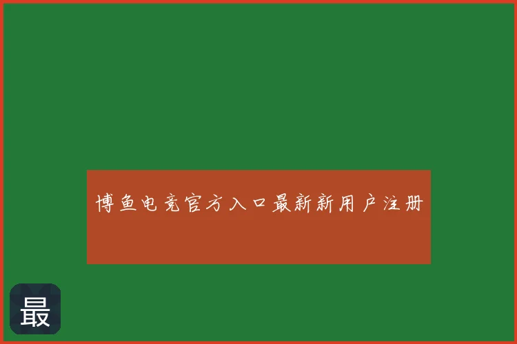 博鱼电竞官方入口最新新用户注册