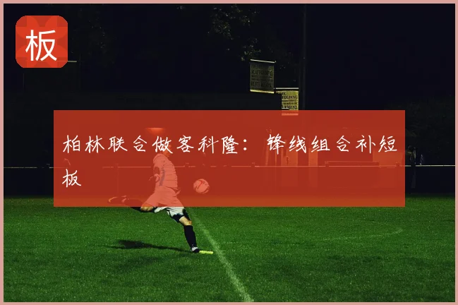 柏林联合做客科隆：锋线组合补短板