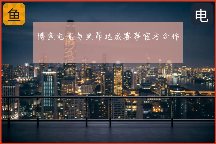 博鱼电竞与里昂达成赛事官方合作