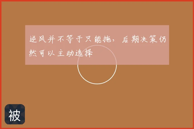 逆风并不等于只能拖，后期决策仍然可以主动选择