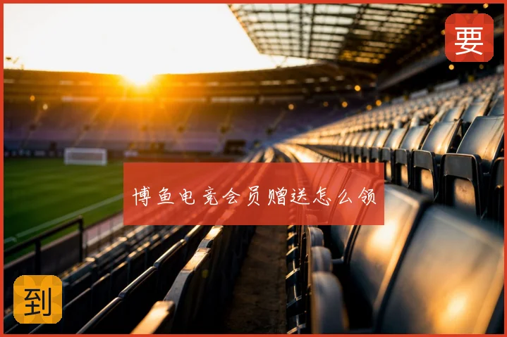 博鱼电竞会员赠送怎么领